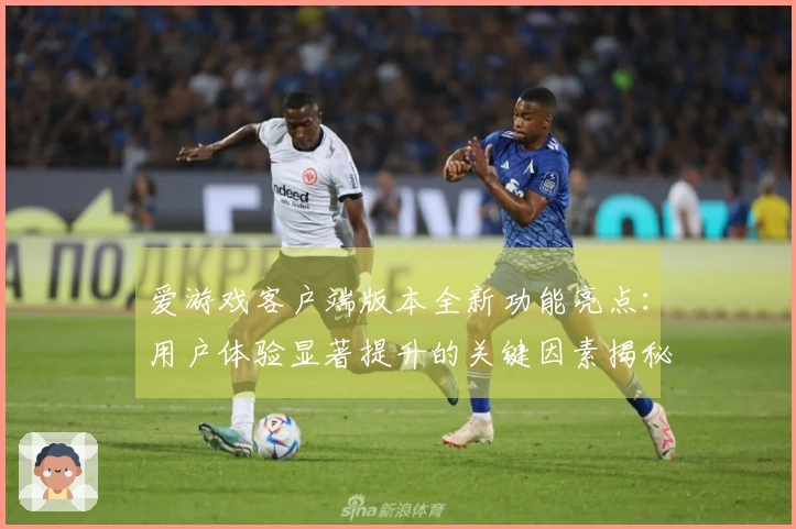 爱游戏客户端版本全新功能亮点:用户体验显著提升的关键因素揭秘