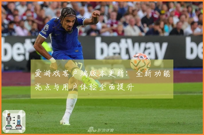 爱游戏客户端版本更新：全新功能亮点与用户体验全面提升