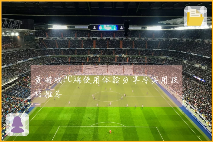 爱游戏PC端使用体验分享与实用技巧推荐