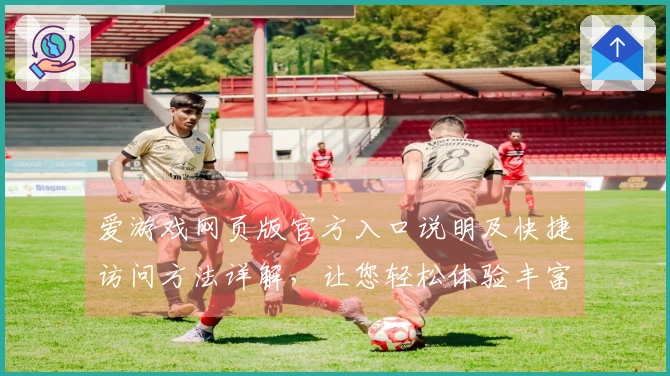 爱游戏网页版官方入口说明及快捷访问方法详解,让您轻松体验丰富游戏世界