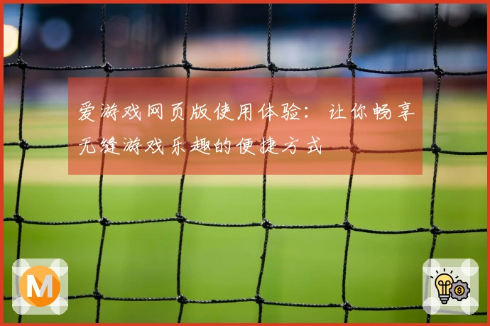 爱游戏网页版使用体验:让你畅享无缝游戏乐趣的便捷方式