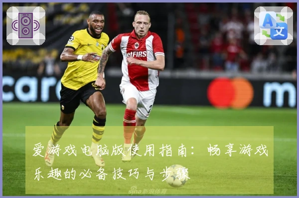 爱游戏电脑版使用指南：畅享游戏乐趣的必备技巧与步骤