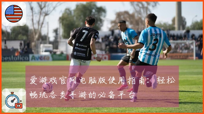 爱游戏官网电脑版使用指南：轻松畅玩各类手游的必备平台