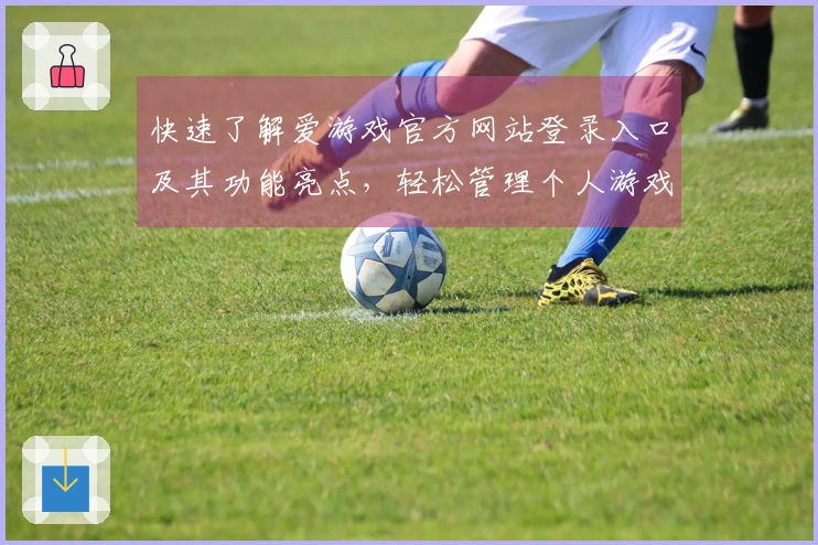 快速了解爱游戏官方网站登录入口及其功能亮点，轻松管理个人游戏信息