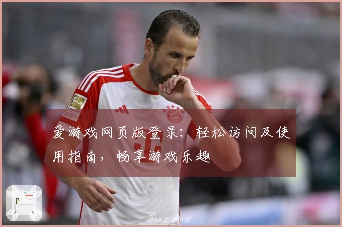 爱游戏网页版登录：轻松访问及使用指南，畅享游戏乐趣