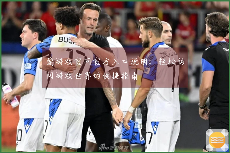 爱游戏官网官方入口说明：轻松访问游戏世界的快捷指南
