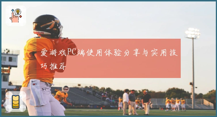爱游戏PC端使用体验分享与实用技巧推荐