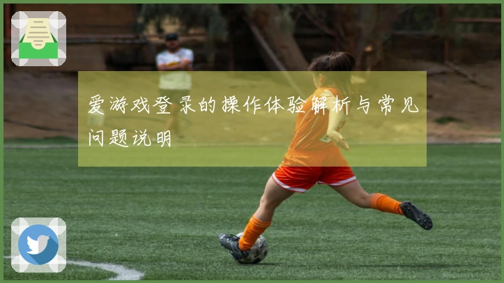 爱游戏登录的操作体验解析与常见问题说明
