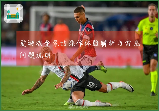 爱游戏登录的操作体验解析与常见问题说明