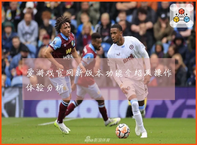 爱游戏官网新版本功能介绍及操作体验分析